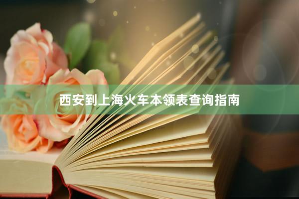 西安到上海火车本领表查询指南